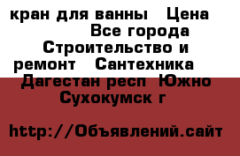 кран для ванны › Цена ­ 4 000 - Все города Строительство и ремонт » Сантехника   . Дагестан респ.,Южно-Сухокумск г.